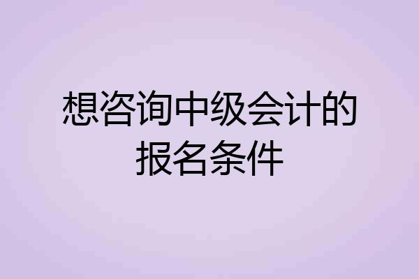想咨询中级会计的报名条件
