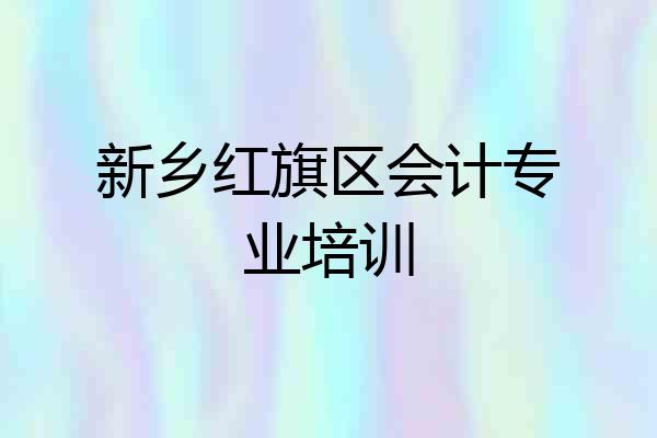 新乡红旗区会计专业培训