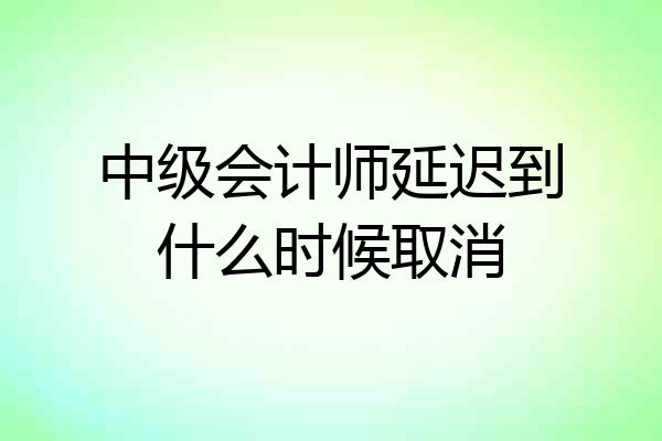 中级会计师延迟到什么时候取消