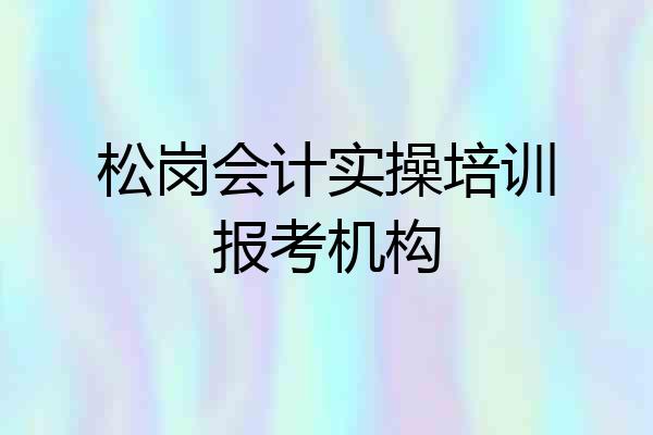 松岗会计实操培训报考机构