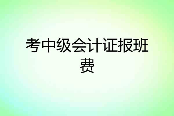 考中级会计证报班费