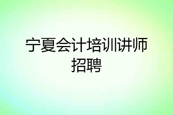 宁夏会计培训讲师招聘