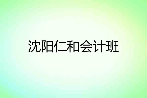 沈阳仁和会计班
