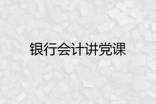 银行会计讲党课