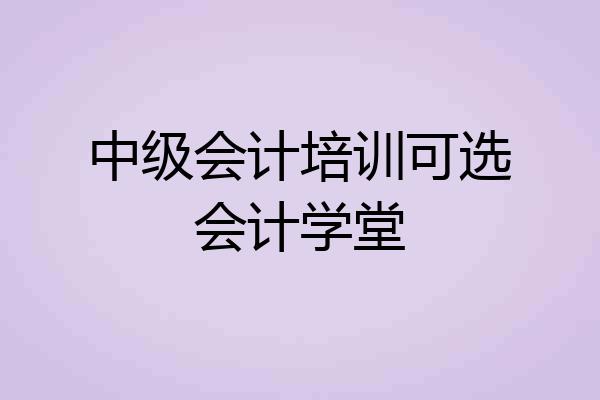 中级会计培训可选会计学堂