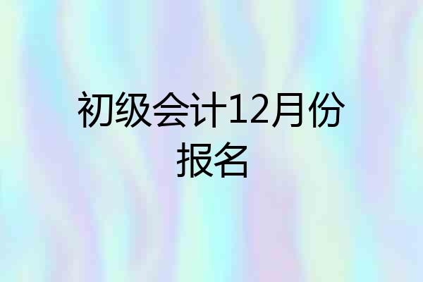 初级会计12月份报名