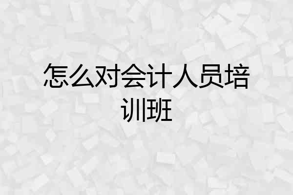 怎么对会计人员培训班