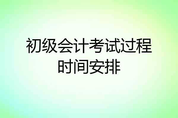 初级会计考试过程时间安排