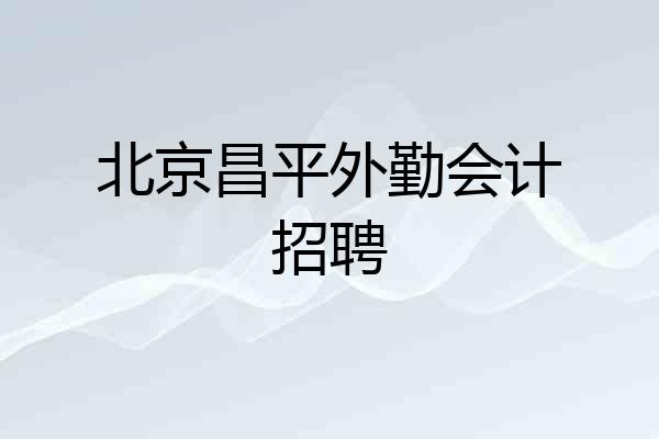 北京昌平外勤会计招聘