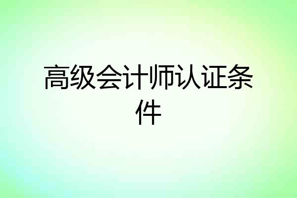 高级会计师认证条件