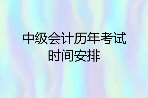 中级会计历年考试时间安排