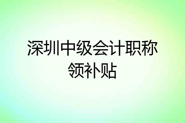深圳中级会计职称领补贴