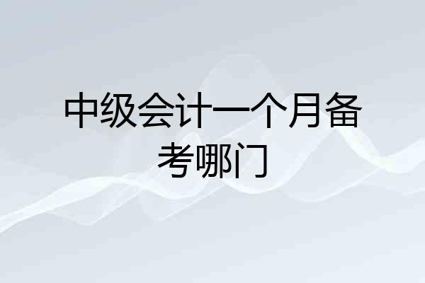中级会计一个月备考哪门