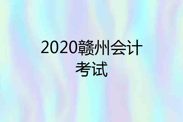 2020赣州会计考试