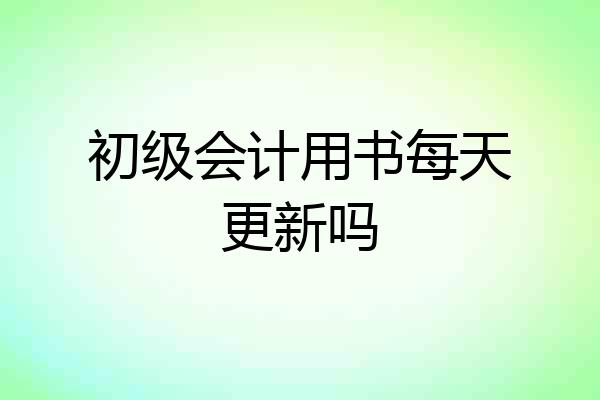 初级会计用书每天更新吗