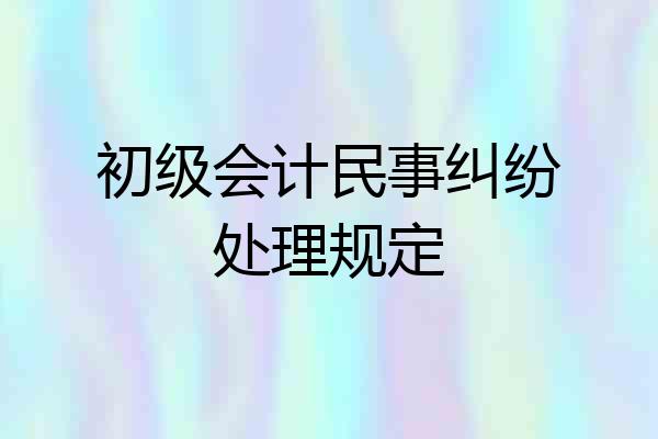 初级会计民事纠纷处理规定