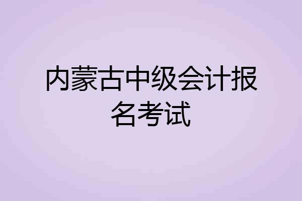 内蒙古中级会计报名考试