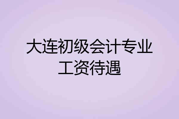 大连初级会计专业工资待遇