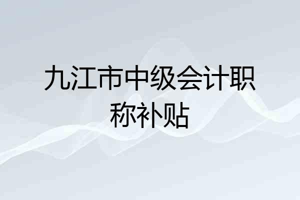 九江市中级会计职称补贴