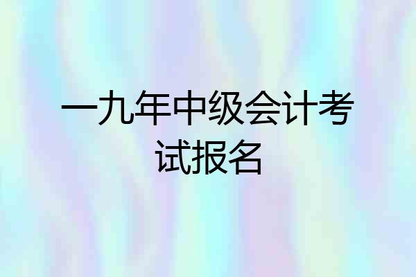 一九年中级会计考试报名