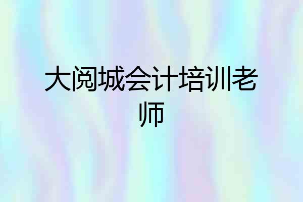 大阅城会计培训老师