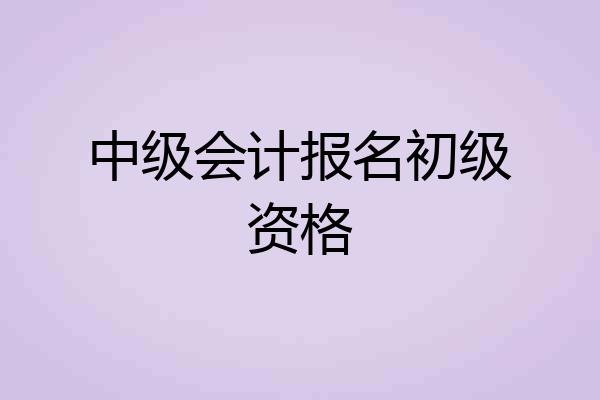 中级会计报名初级资格