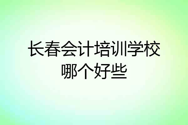 长春会计培训学校哪个好些