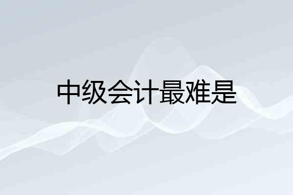 中级会计最难是