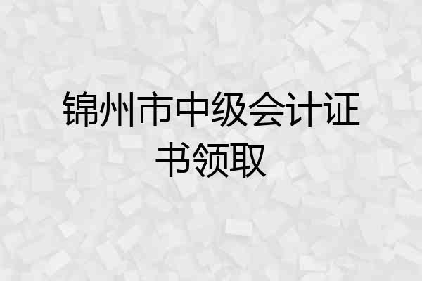锦州市中级会计证书领取