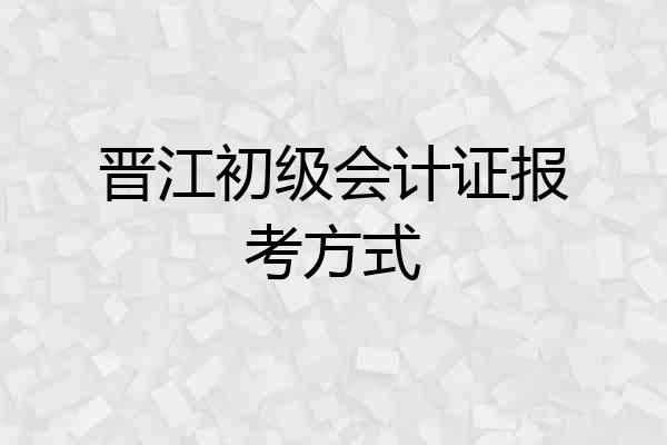 晋江初级会计证报考方式
