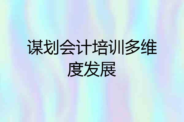 谋划会计培训多维度发展