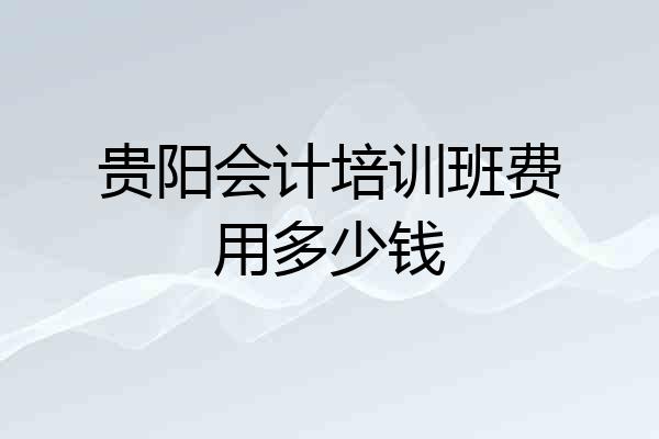 贵阳会计培训班费用多少钱