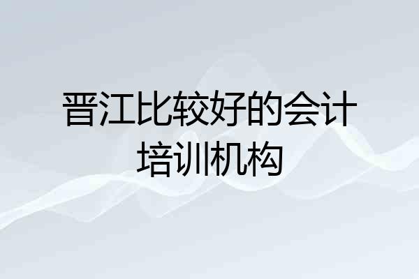 晋江比较好的会计培训机构