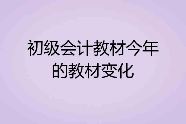 初级会计教材今年的教材变化