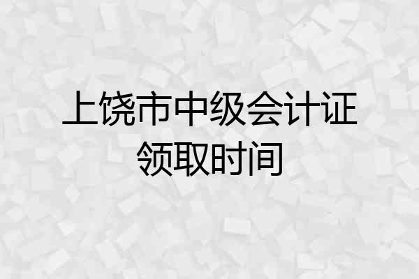 上饶市中级会计证领取时间