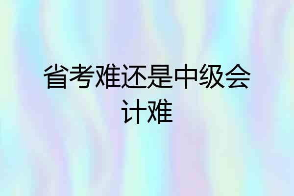 省考难还是中级会计难