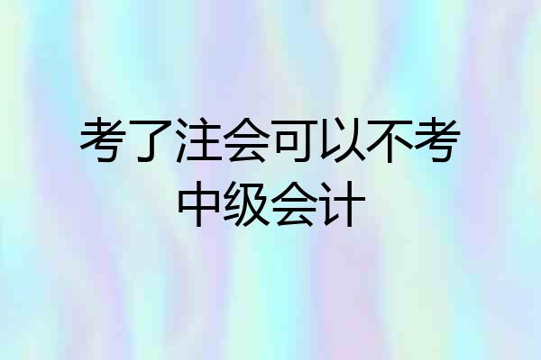 考了注会可以不考中级会计