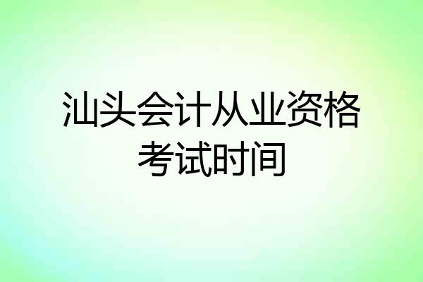 汕头会计从业资格考试时间
