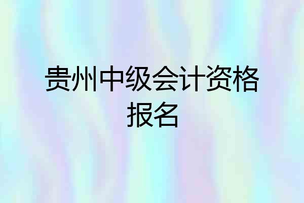 贵州中级会计资格报名
