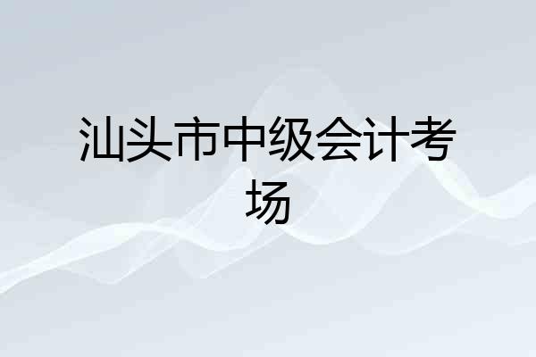 汕头市中级会计考场
