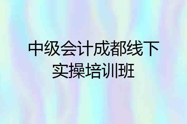中级会计成都线下实操培训班