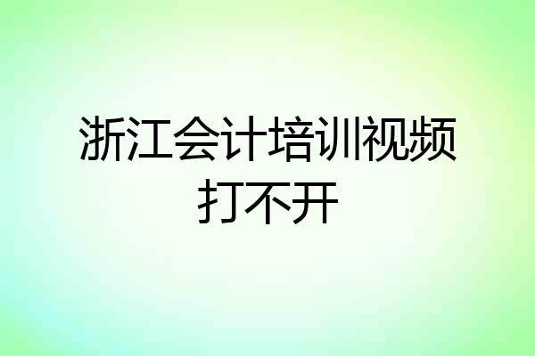 浙江会计培训视频打不开