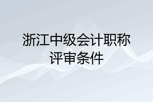 浙江中级会计职称评审条件