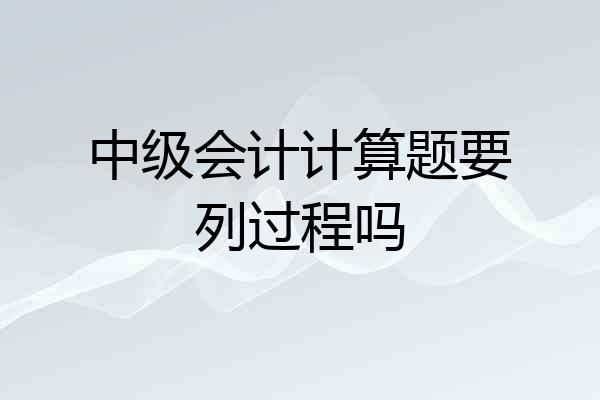 中级会计计算题要列过程吗