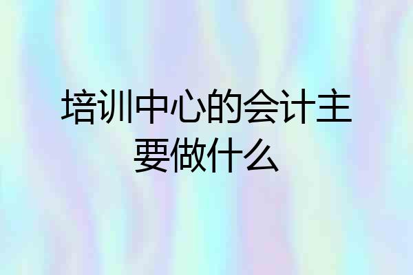 培训中心的会计主要做什么