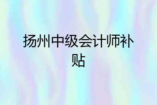 扬州中级会计师补贴