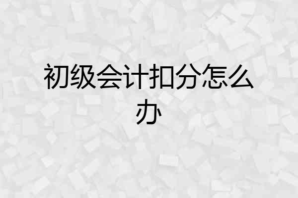 初级会计扣分怎么办