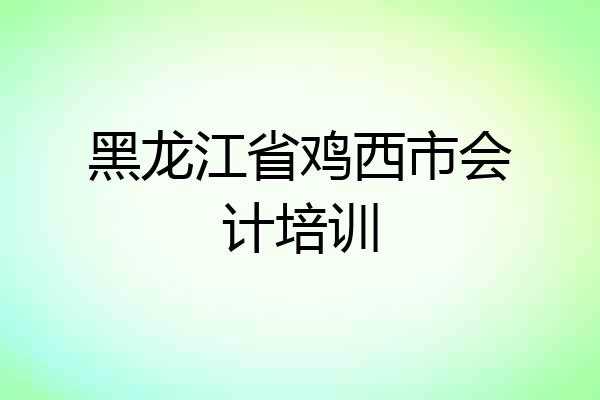 黑龙江省鸡西市会计培训