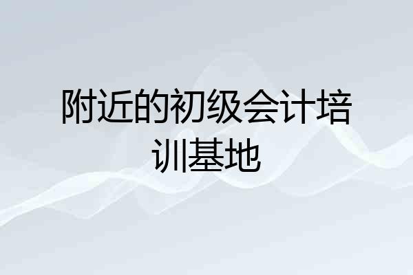 附近的初级会计培训基地