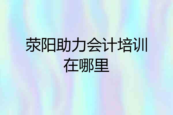 荥阳助力会计培训在哪里